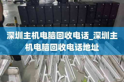 深圳主機(jī)電腦回收電話_深圳主機(jī)電腦回收電話地址