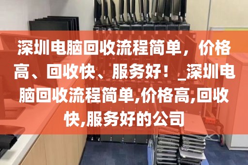 深圳電腦回收流程簡(jiǎn)單，價(jià)格高、回收快、服務(wù)好！_深圳電腦回收流程簡(jiǎn)單,價(jià)格高,回收快,服務(wù)好的公司