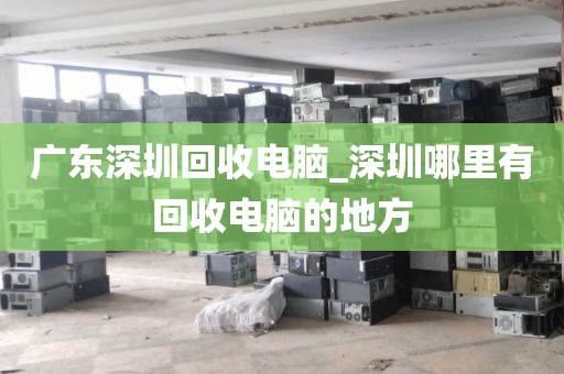 廣東深圳回收電腦_深圳哪里有回收電腦的地方