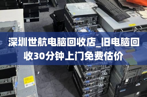 深圳世航電腦回收店_舊電腦回收30分鐘上門免費(fèi)估價