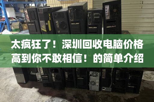 太瘋狂了！深圳回收電腦價格高到你不敢相信！的簡單介紹
