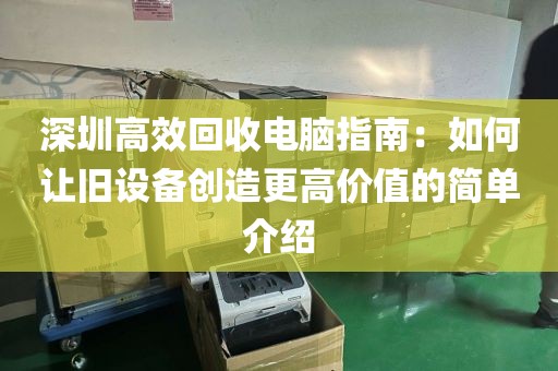 深圳高效回收電腦指南：如何讓舊設(shè)備創(chuàng)造更高價值的簡單介紹