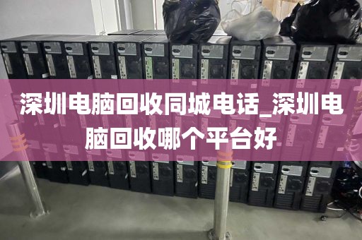深圳電腦回收同城電話_深圳電腦回收哪個(gè)平臺(tái)好