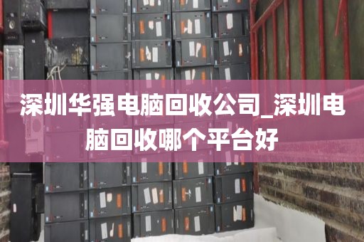 深圳華強(qiáng)電腦回收公司_深圳電腦回收哪個(gè)平臺(tái)好