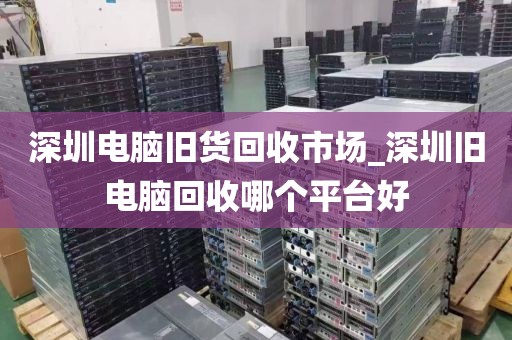深圳電腦舊貨回收市場(chǎng)_深圳舊電腦回收哪個(gè)平臺(tái)好