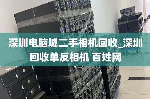 深圳電腦城二手相機(jī)回收_深圳回收單反相機(jī) 百姓網(wǎng)