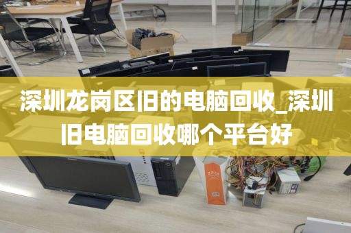 深圳龍崗區(qū)舊的電腦回收_深圳舊電腦回收哪個(gè)平臺(tái)好
