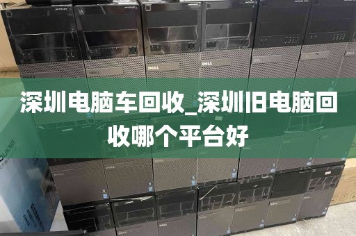 深圳電腦車回收_深圳舊電腦回收哪個平臺好
