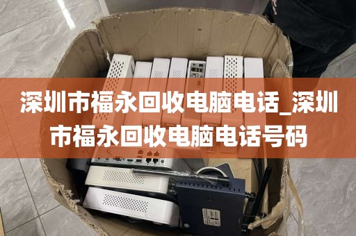 深圳市福永回收電腦電話_深圳市福永回收電腦電話號碼