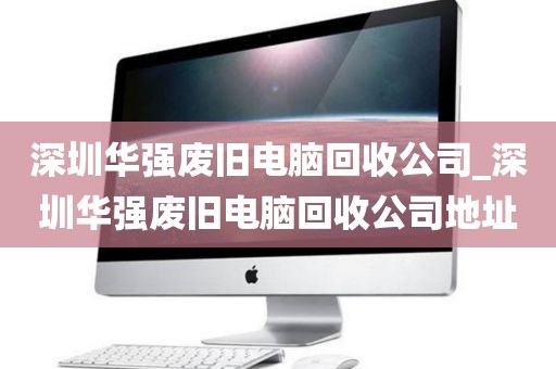 深圳華強(qiáng)廢舊電腦回收公司_深圳華強(qiáng)廢舊電腦回收公司地址