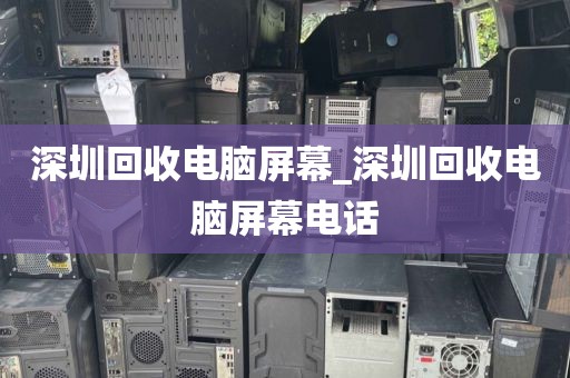 深圳回收電腦屏幕_深圳回收電腦屏幕電話