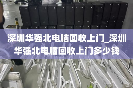 深圳華強(qiáng)北電腦回收上門(mén)_深圳華強(qiáng)北電腦回收上門(mén)多少錢(qián)