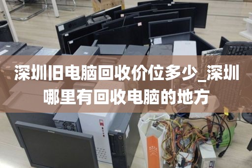 深圳舊電腦回收價位多少_深圳哪里有回收電腦的地方