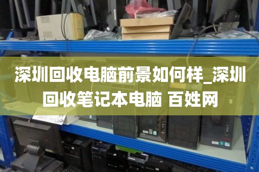 深圳回收電腦前景如何樣_深圳回收筆記本電腦 百姓網(wǎng)