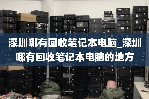 深圳哪有回收筆記本電腦_深圳哪有回收筆記本電腦的地方