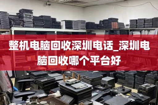 整機(jī)電腦回收深圳電話_深圳電腦回收哪個(gè)平臺(tái)好