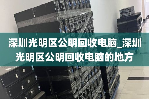 深圳光明區(qū)公明回收電腦_深圳光明區(qū)公明回收電腦的地方