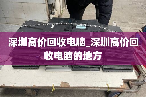 深圳高價(jià)回收電腦_深圳高價(jià)回收電腦的地方