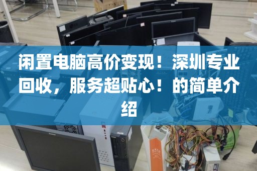 閑置電腦高價(jià)變現(xiàn)！深圳專業(yè)回收，服務(wù)超貼心！的簡單介紹