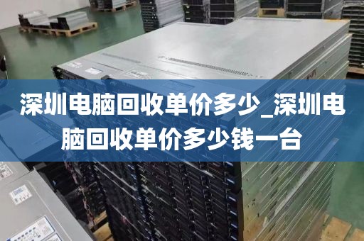 深圳電腦回收單價多少_深圳電腦回收單價多少錢一臺