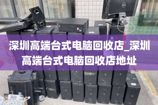 深圳高端臺式電腦回收店_深圳高端臺式電腦回收店地址