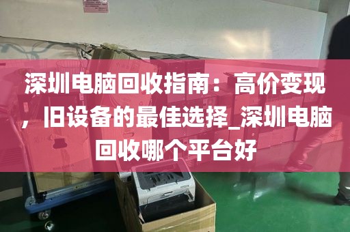 深圳電腦回收指南：高價(jià)變現(xiàn)，舊設(shè)備的最佳選擇_深圳電腦回收哪個(gè)平臺(tái)好