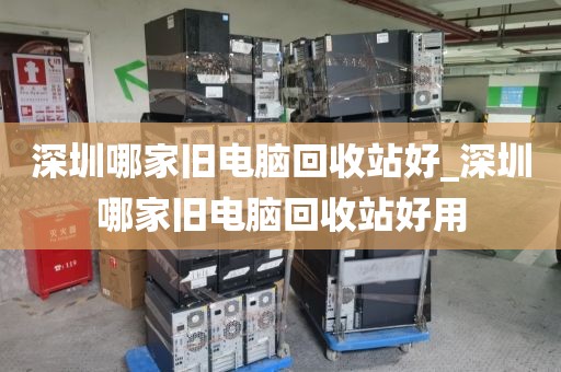 深圳哪家舊電腦回收站好_深圳哪家舊電腦回收站好用