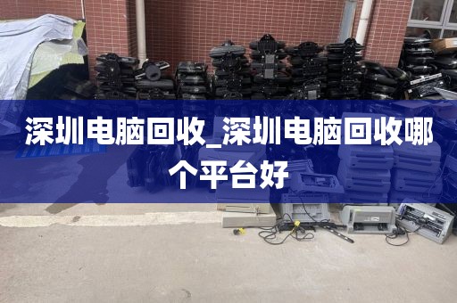 深圳電腦回收_深圳電腦回收哪個(gè)平臺(tái)好
