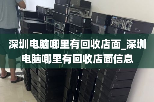 深圳電腦哪里有回收店面_深圳電腦哪里有回收店面信息