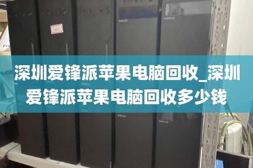 深圳愛(ài)鋒派蘋果電腦回收_深圳愛(ài)鋒派蘋果電腦回收多少錢