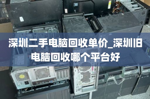 深圳二手電腦回收單價_深圳舊電腦回收哪個平臺好
