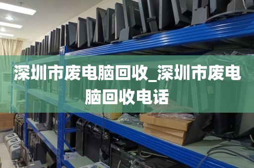 深圳市廢電腦回收_深圳市廢電腦回收電話