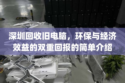 深圳回收舊電腦，環(huán)保與經(jīng)濟(jì)效益的雙重回報的簡單介紹
