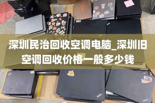 深圳民治回收空調(diào)電腦_深圳舊空調(diào)回收價(jià)格一般多少錢(qián)