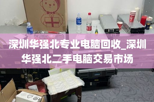 深圳華強北專業(yè)電腦回收_深圳華強北二手電腦交易市場