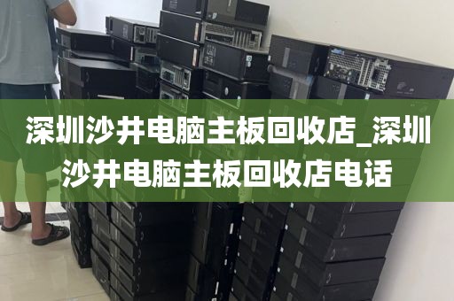 深圳沙井電腦主板回收店_深圳沙井電腦主板回收店電話