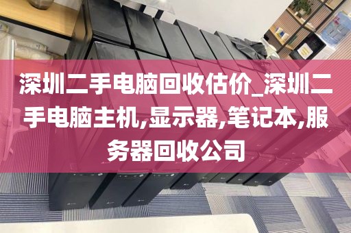 深圳二手電腦回收估價(jià)_深圳二手電腦主機(jī),顯示器,筆記本,服務(wù)器回收公司