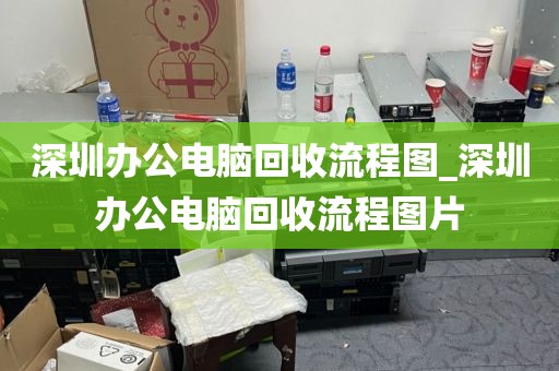 深圳辦公電腦回收流程圖_深圳辦公電腦回收流程圖片