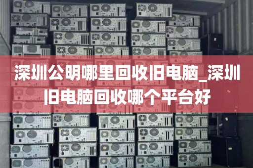 深圳公明哪里回收舊電腦_深圳舊電腦回收哪個平臺好