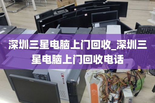 深圳三星電腦上門回收_深圳三星電腦上門回收電話