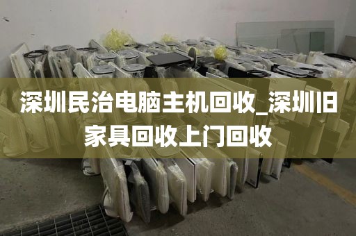 深圳民治電腦主機(jī)回收_深圳舊家具回收上門回收