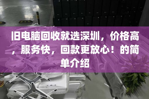 舊電腦回收就選深圳，價格高，服務快，回款更放心！的簡單介紹