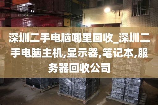 深圳二手電腦哪里回收_深圳二手電腦主機,顯示器,筆記本,服務(wù)器回收公司