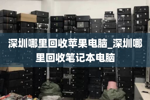 深圳哪里回收蘋果電腦_深圳哪里回收筆記本電腦