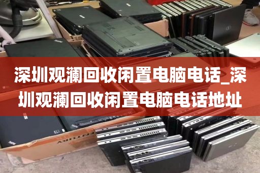 深圳觀瀾回收閑置電腦電話_深圳觀瀾回收閑置電腦電話地址