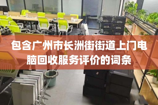 包含廣州市長洲街街道上門電腦回收服務評價的詞條