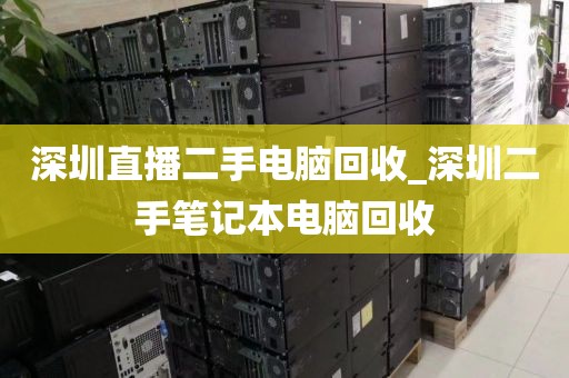 深圳直播二手電腦回收_深圳二手筆記本電腦回收