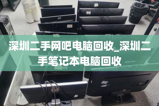 深圳二手網(wǎng)吧電腦回收_深圳二手筆記本電腦回收