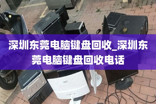 深圳東莞電腦鍵盤回收_深圳東莞電腦鍵盤回收電話