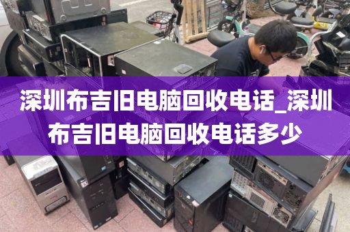 深圳布吉舊電腦回收電話(huà)_深圳布吉舊電腦回收電話(huà)多少